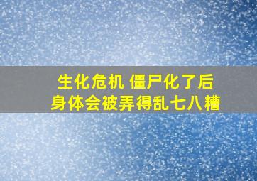 生化危机 僵尸化了后身体会被弄得乱七八糟